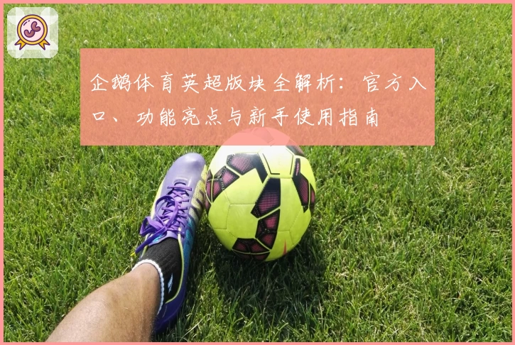 企鹅体育英超版块全解析：官方入口、功能亮点与新手使用指南