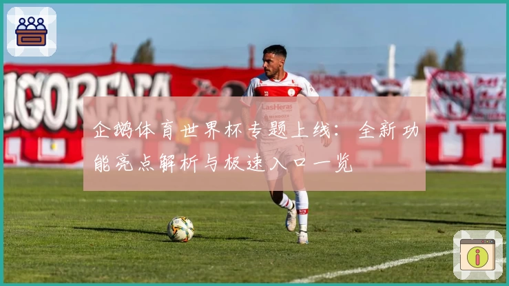 企鹅体育世界杯专题上线：全新功能亮点解析与极速入口一览