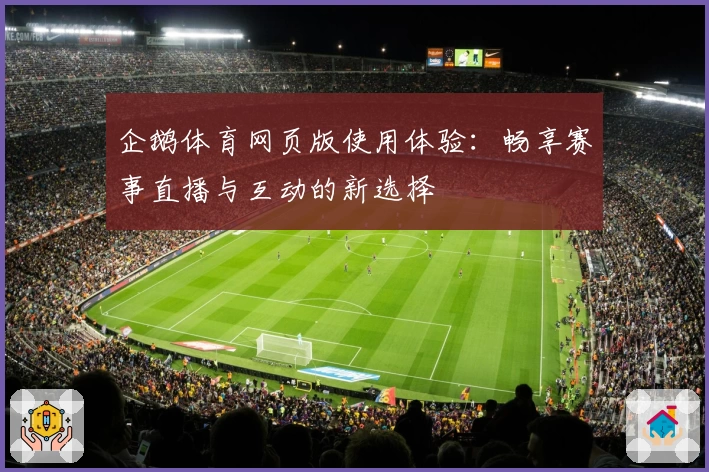 企鹅体育网页版使用体验：畅享赛事直播与互动的新选择