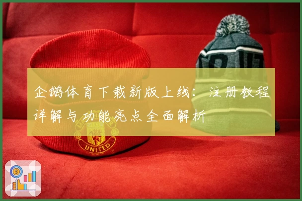 企鹅体育下载新版上线：注册教程详解与功能亮点全面解析