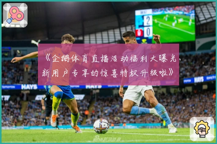 《企鹅体育直播活动福利大曝光，新用户专享的惊喜特权升级啦》