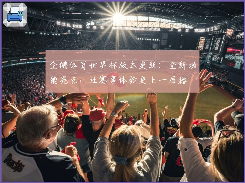 企鹅体育世界杯版本更新：全新功能亮点，让赛事体验更上一层楼