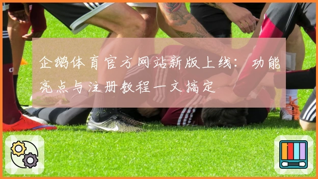 企鹅体育官方网站新版上线：功能亮点与注册教程一文搞定