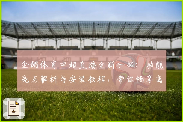 企鹅体育中超直播全新升级：功能亮点解析与安装教程，带你畅享高清赛事魅力
