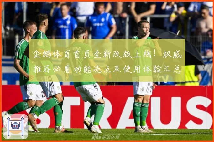 企鹅体育首页全新改版上线！权威推荐必看功能亮点及使用体验汇总