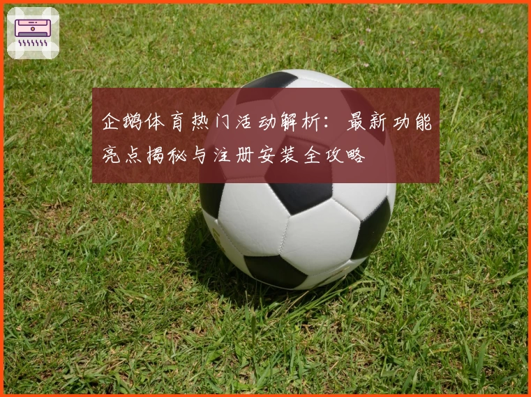 企鹅体育热门活动解析：最新功能亮点揭秘与注册安装全攻略