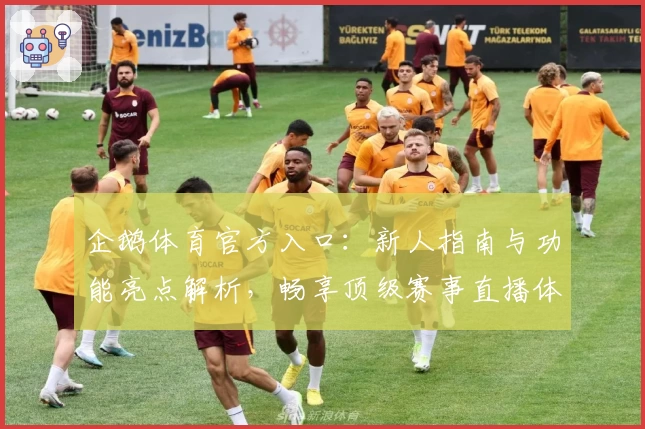 企鹅体育官方入口：新人指南与功能亮点解析，畅享顶级赛事直播体验