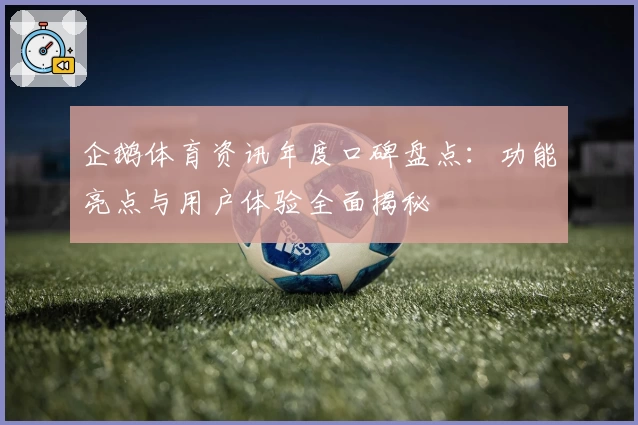 企鹅体育资讯年度口碑盘点：功能亮点与用户体验全面揭秘