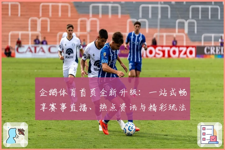 企鹅体育首页全新升级：一站式畅享赛事直播、热点资讯与精彩玩法详解