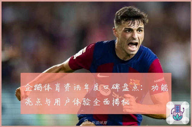 企鹅体育资讯年度口碑盘点：功能亮点与用户体验全面揭秘