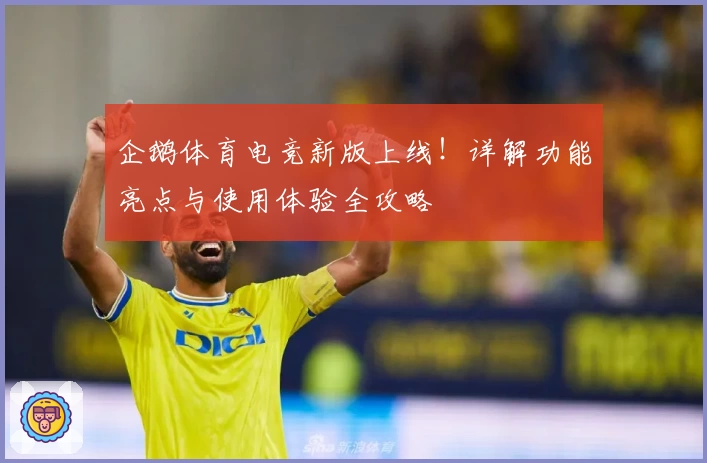 企鹅体育电竞新版上线！详解功能亮点与使用体验全攻略