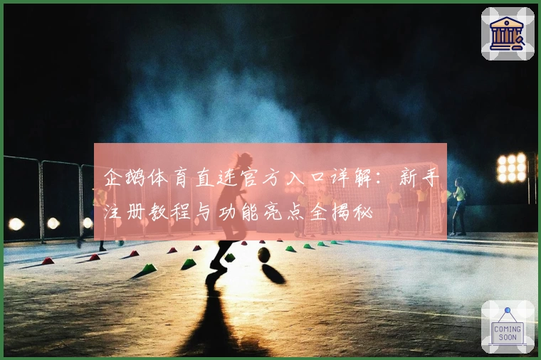 企鹅体育直连官方入口详解:新手注册教程与功能亮点全揭秘