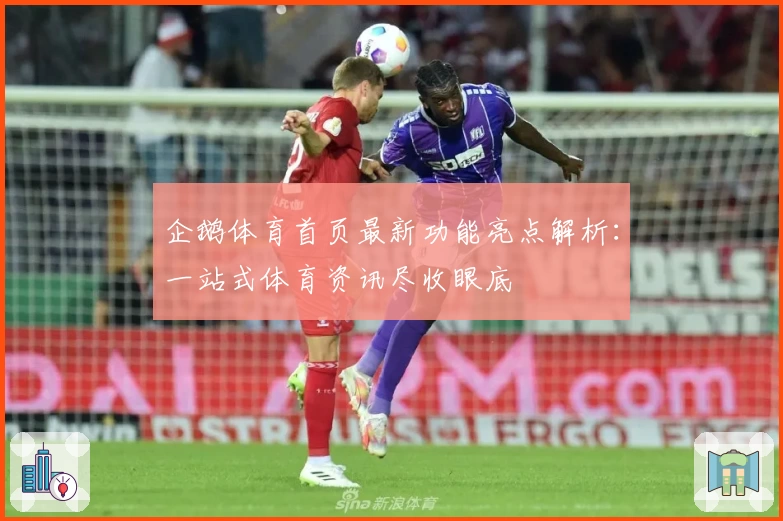 企鹅体育首页最新功能亮点解析：一站式体育资讯尽收眼底