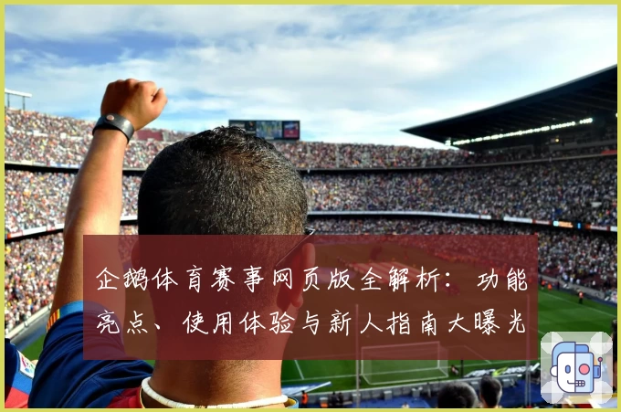 企鹅体育赛事网页版全解析：功能亮点、使用体验与新人指南大曝光