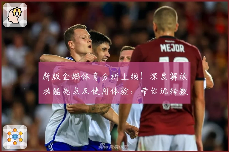 新版企鹅体育分析上线！深度解读功能亮点及使用体验，带你玩转数据分析新境界