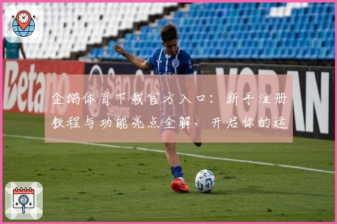 企鹅体育下载官方入口：新手注册教程与功能亮点全解，开启你的运动畅享之旅