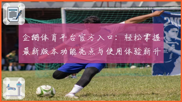 企鹅体育平台官方入口：轻松掌握最新版本功能亮点与使用体验新升级