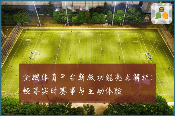 企鹅体育平台新版功能亮点解析：畅享实时赛事与互动体验