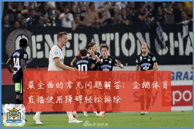 最全面的常见问题解答：企鹅体育直播使用障碍轻松排除