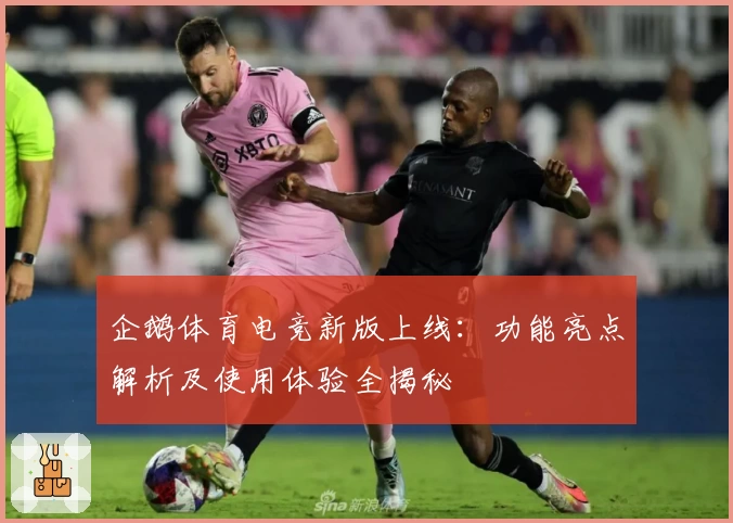 企鹅体育电竞新版上线:功能亮点解析及使用体验全揭秘