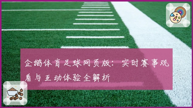 企鹅体育足球网页版：实时赛事观看与互动体验全解析