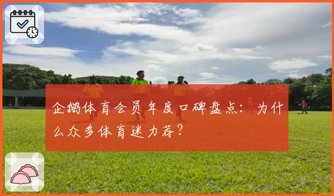 企鹅体育会员年度口碑盘点：为什么众多体育迷力荐？