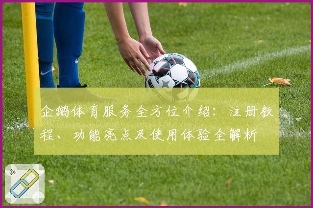 企鹅体育服务全方位介绍:注册教程、功能亮点及使用体验全解析