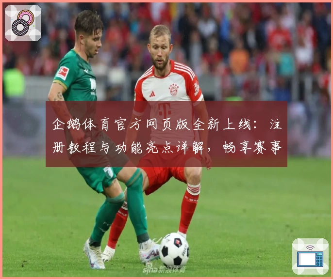 企鹅体育官方网页版全新上线:注册教程与功能亮点详解,畅享赛事精彩体验