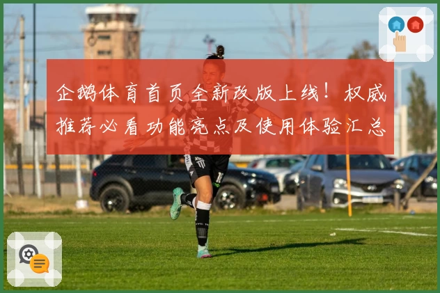 企鹅体育首页全新改版上线！权威推荐必看功能亮点及使用体验汇总
