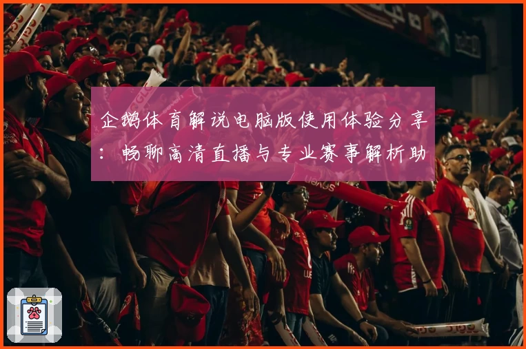 企鹅体育解说电脑版使用体验分享：畅聊高清直播与专业赛事解析助手
